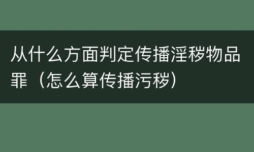 从什么方面判定传播淫秽物品罪（怎么算传播污秽）