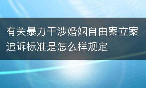 有关暴力干涉婚姻自由案立案追诉标准是怎么样规定