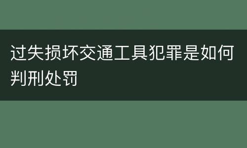过失损坏交通工具犯罪是如何判刑处罚