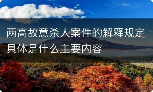两高故意杀人案件的解释规定具体是什么主要内容