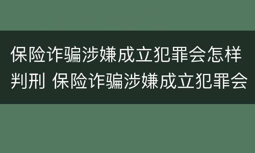 保险诈骗涉嫌成立犯罪会怎样判刑 保险诈骗涉嫌成立犯罪会怎样判刑呢