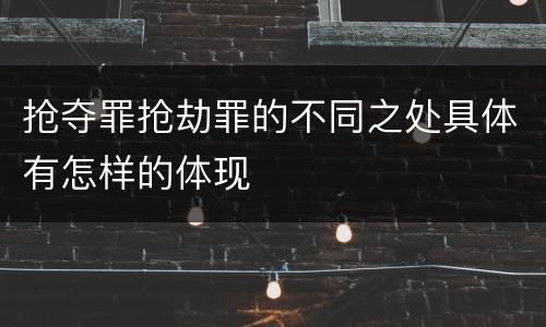 抢夺罪抢劫罪的不同之处具体有怎样的体现