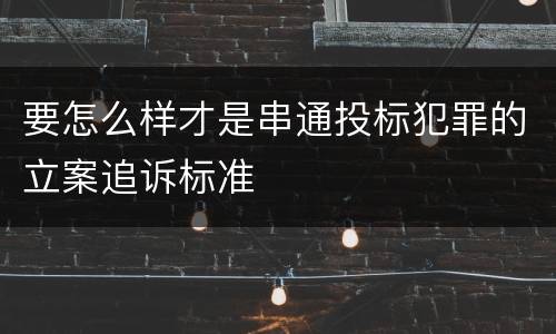 要怎么样才是串通投标犯罪的立案追诉标准