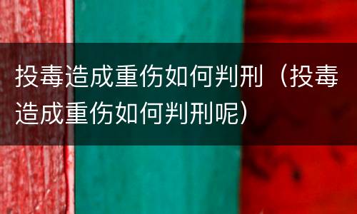 投毒造成重伤如何判刑（投毒造成重伤如何判刑呢）