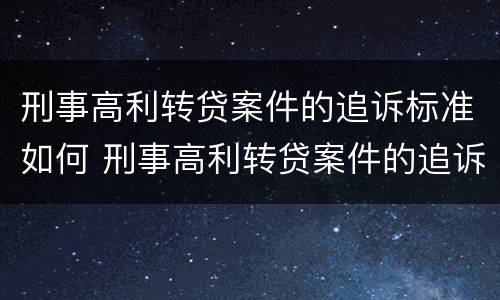 刑事高利转贷案件的追诉标准如何 刑事高利转贷案件的追诉标准如何确定