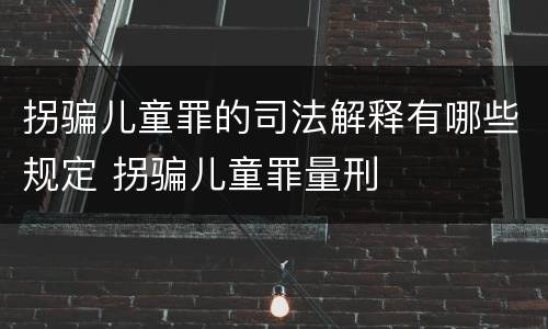 拐骗儿童罪的司法解释有哪些规定 拐骗儿童罪量刑