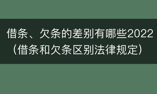 借条、欠条的差别有哪些2022（借条和欠条区别法律规定）