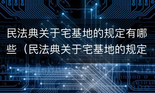 民法典关于宅基地的规定有哪些（民法典关于宅基地的规定?）