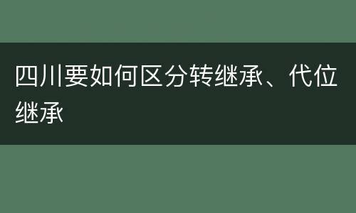 四川要如何区分转继承、代位继承