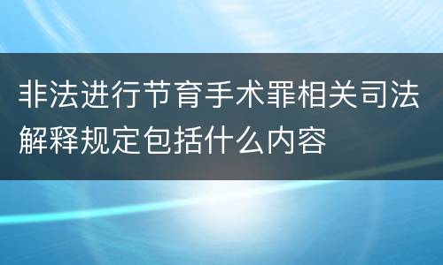 非法进行节育手术罪相关司法解释规定包括什么内容