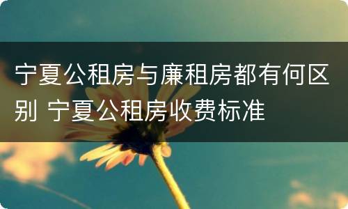 宁夏公租房与廉租房都有何区别 宁夏公租房收费标准
