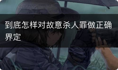 到底怎样对故意杀人罪做正确界定