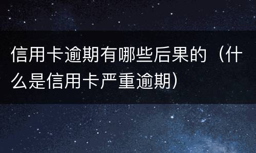 信用卡逾期有哪些后果的（什么是信用卡严重逾期）