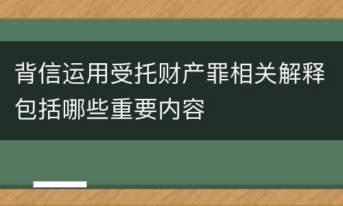 背信运用受托财产罪相关解释包括哪些重要内容