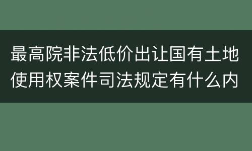 最高院非法低价出让国有土地使用权案件司法规定有什么内容