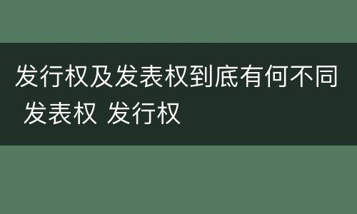 发行权及发表权到底有何不同 发表权 发行权