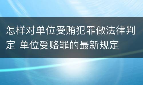 怎样对单位受贿犯罪做法律判定 单位受赂罪的最新规定