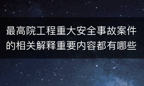 最高院工程重大安全事故案件的相关解释重要内容都有哪些