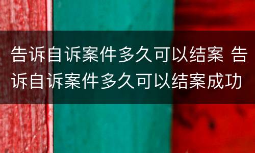 告诉自诉案件多久可以结案 告诉自诉案件多久可以结案成功
