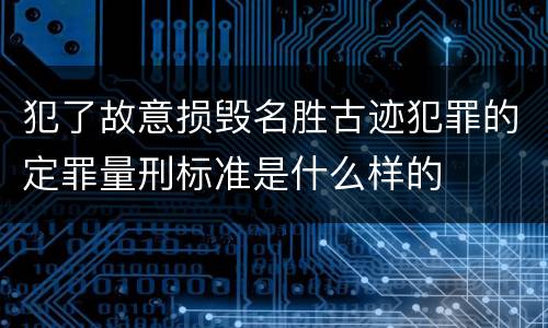 犯了故意损毁名胜古迹犯罪的定罪量刑标准是什么样的