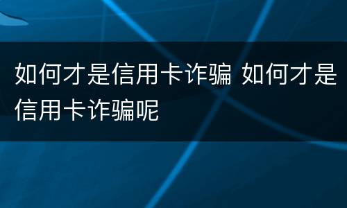 如何才是信用卡诈骗 如何才是信用卡诈骗呢