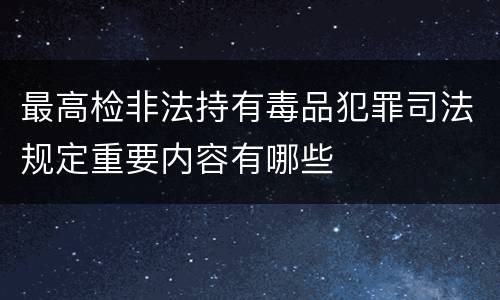 最高检非法持有毒品犯罪司法规定重要内容有哪些