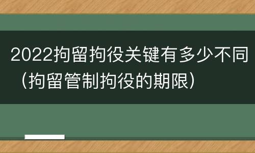 2022拘留拘役关键有多少不同（拘留管制拘役的期限）