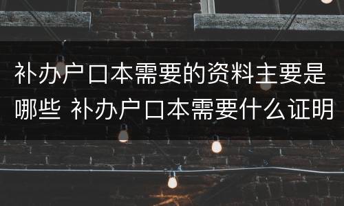 补办户口本需要的资料主要是哪些 补办户口本需要什么证明材料