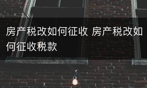 房产税改如何征收 房产税改如何征收税款
