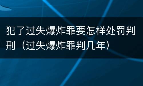犯了过失爆炸罪要怎样处罚判刑（过失爆炸罪判几年）