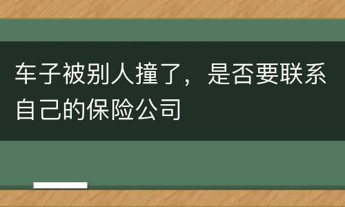车子被别人撞了，是否要联系自己的保险公司