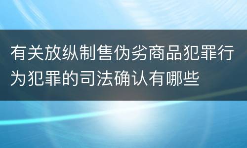 有关放纵制售伪劣商品犯罪行为犯罪的司法确认有哪些