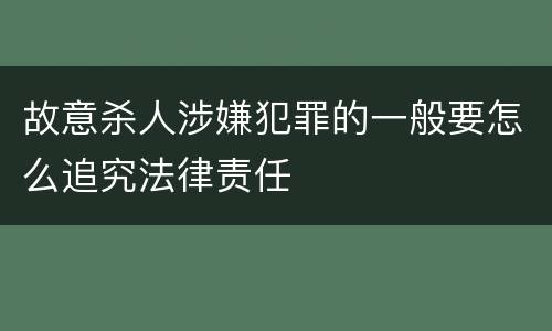 故意杀人涉嫌犯罪的一般要怎么追究法律责任