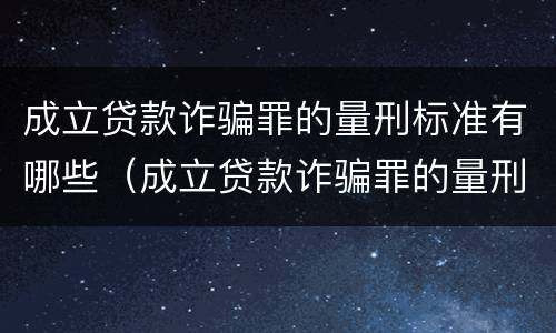 成立贷款诈骗罪的量刑标准有哪些（成立贷款诈骗罪的量刑标准有哪些要求）