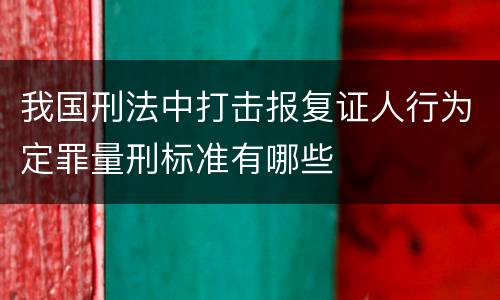 我国刑法中打击报复证人行为定罪量刑标准有哪些