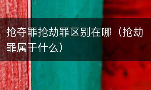 抢夺罪抢劫罪区别在哪（抢劫罪属于什么）
