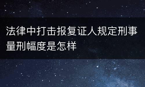 法律中打击报复证人规定刑事量刑幅度是怎样