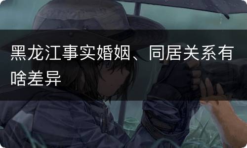 黑龙江事实婚姻、同居关系有啥差异