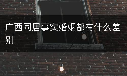 广西同居事实婚姻都有什么差别