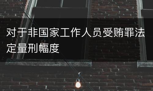 对于非国家工作人员受贿罪法定量刑幅度