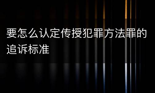 要怎么认定传授犯罪方法罪的追诉标准