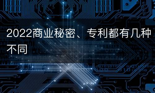 2022商业秘密、专利都有几种不同