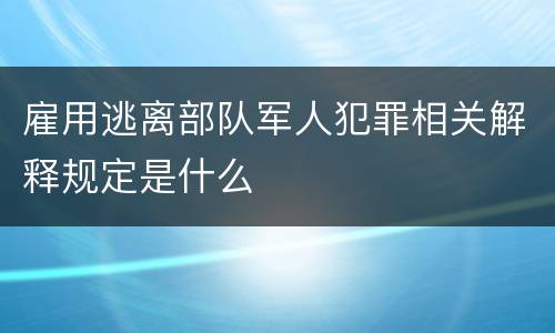 雇用逃离部队军人犯罪相关解释规定是什么