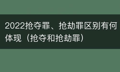 2022抢夺罪、抢劫罪区别有何体现（抢夺和抢劫罪）