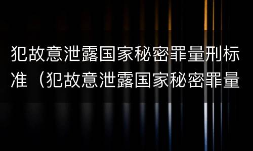 犯故意泄露国家秘密罪量刑标准（犯故意泄露国家秘密罪量刑标准是多少）