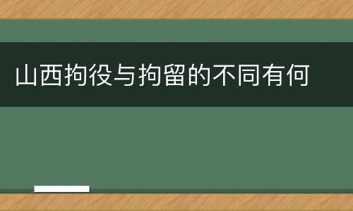 山西拘役与拘留的不同有何