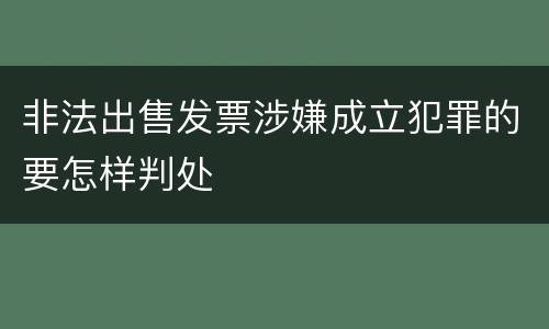 非法出售发票涉嫌成立犯罪的要怎样判处