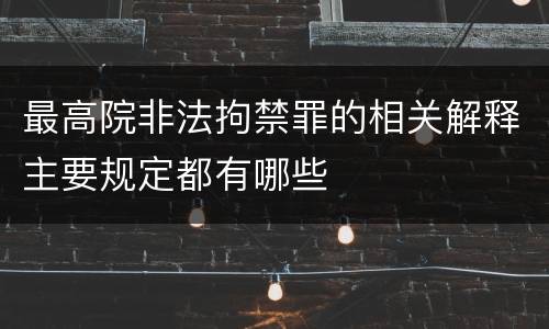 最高院非法拘禁罪的相关解释主要规定都有哪些