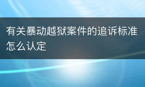 有关暴动越狱案件的追诉标准怎么认定