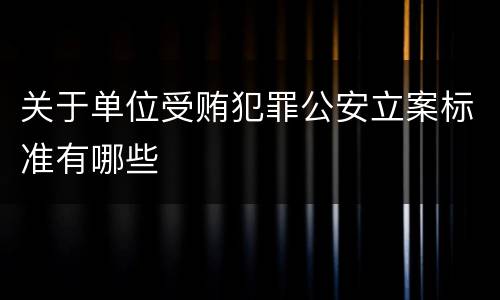 关于单位受贿犯罪公安立案标准有哪些